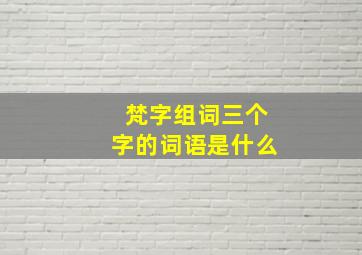 梵字组词三个字的词语是什么