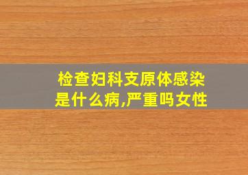 检查妇科支原体感染是什么病,严重吗女性