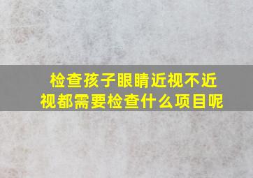 检查孩子眼睛近视不近视都需要检查什么项目呢