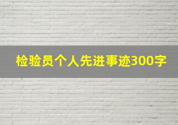 检验员个人先进事迹300字