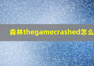 森林thegamecrashed怎么解决