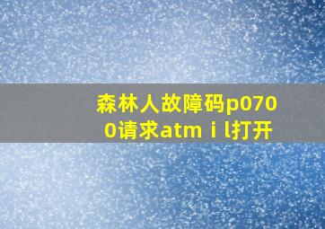 森林人故障码p0700请求atmⅰl打开