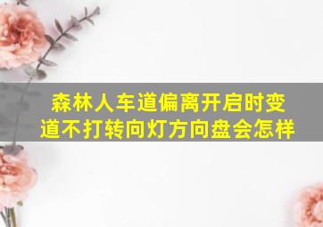 森林人车道偏离开启时变道不打转向灯方向盘会怎样