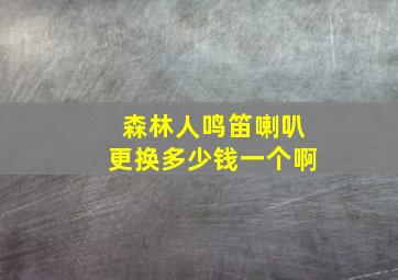 森林人鸣笛喇叭更换多少钱一个啊