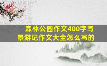 森林公园作文400字写景游记作文大全怎么写的