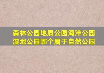 森林公园地质公园海洋公园湿地公园哪个属于自然公园