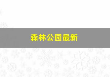 森林公园最新