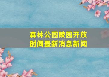 森林公园陵园开放时间最新消息新闻