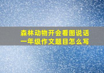 森林动物开会看图说话一年级作文题目怎么写