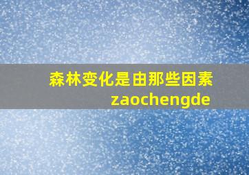 森林变化是由那些因素zaochengde