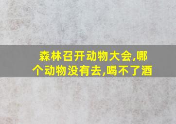 森林召开动物大会,哪个动物没有去,喝不了酒