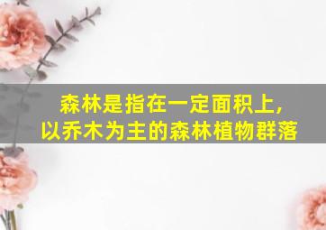 森林是指在一定面积上,以乔木为主的森林植物群落