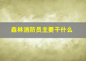 森林消防员主要干什么