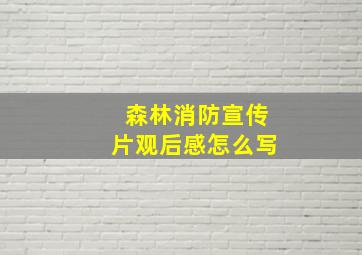 森林消防宣传片观后感怎么写