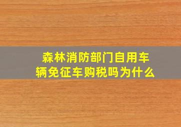 森林消防部门自用车辆免征车购税吗为什么