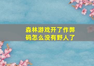 森林游戏开了作弊码怎么没有野人了