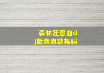 森林狂想曲dj版泡泡糖舞蹈