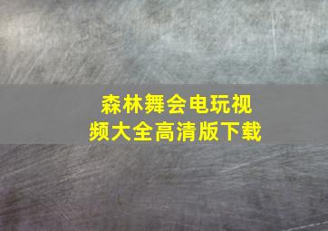 森林舞会电玩视频大全高清版下载