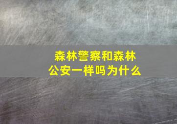 森林警察和森林公安一样吗为什么