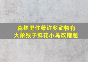 森林里住着许多动物有大象猴子鲜花小鸟改错题