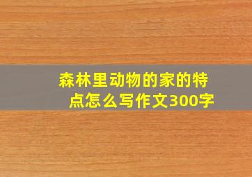 森林里动物的家的特点怎么写作文300字