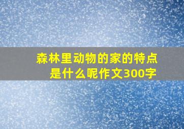 森林里动物的家的特点是什么呢作文300字