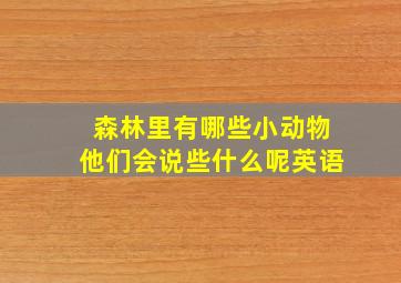 森林里有哪些小动物他们会说些什么呢英语