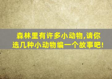 森林里有许多小动物,请你选几种小动物编一个故事吧!