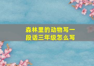 森林里的动物写一段话三年级怎么写