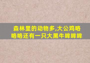 森林里的动物多,大公鸡咯咯咯还有一只大黑牛哞哞哞