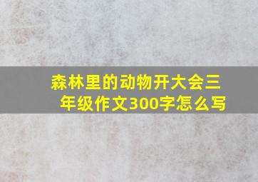 森林里的动物开大会三年级作文300字怎么写