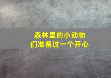 森林里的小动物们准备过一个开心