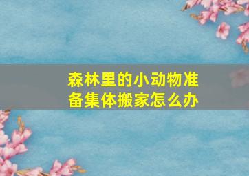 森林里的小动物准备集体搬家怎么办