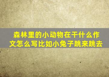 森林里的小动物在干什么作文怎么写比如小兔子跳来跳去