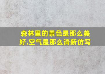 森林里的景色是那么美好,空气是那么清新仿写