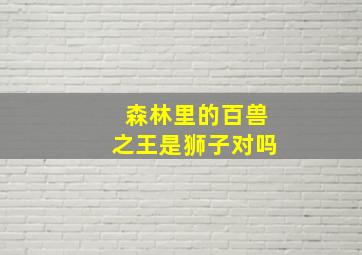 森林里的百兽之王是狮子对吗