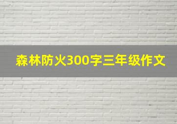 森林防火300字三年级作文