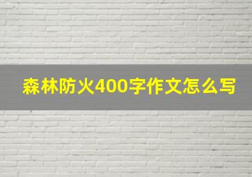 森林防火400字作文怎么写