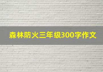 森林防火三年级300字作文