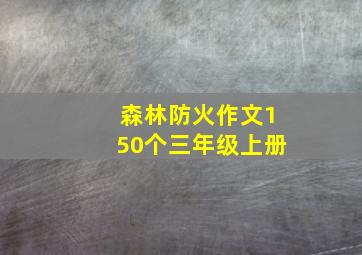 森林防火作文150个三年级上册