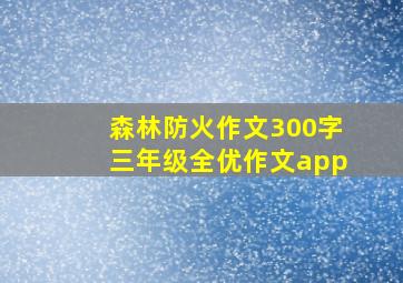 森林防火作文300字三年级全优作文app