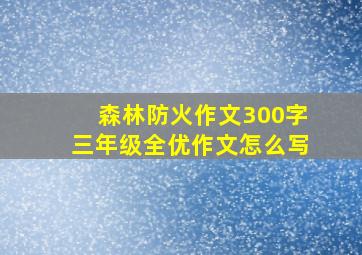 森林防火作文300字三年级全优作文怎么写