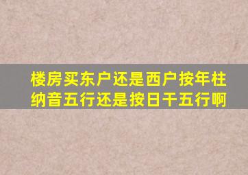 楼房买东户还是西户按年柱纳音五行还是按日干五行啊