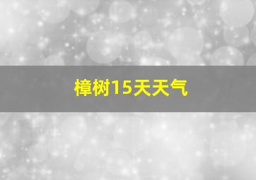 樟树15天天气