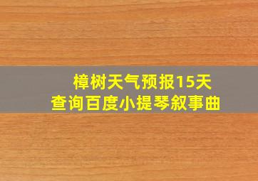 樟树天气预报15天查询百度小提琴叙事曲