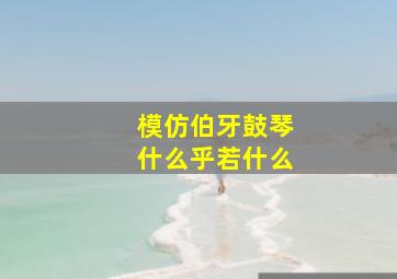 模仿伯牙鼓琴什么乎若什么