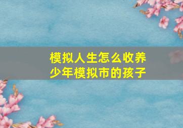 模拟人生怎么收养少年模拟市的孩子