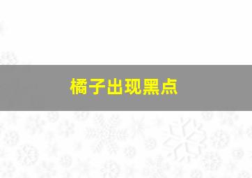 橘子出现黑点