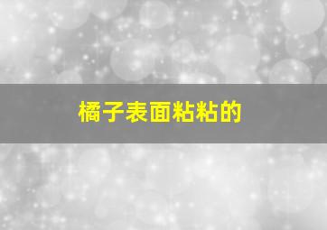 橘子表面粘粘的