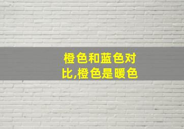 橙色和蓝色对比,橙色是暖色